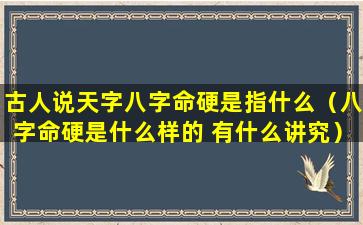 古人说天字八字命硬是指什么（八字命硬是什么样的 有什么讲究）